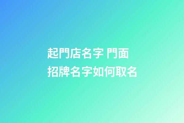 起門店名字 門面招牌名字如何取名-第1張-店鋪起名-玄機派